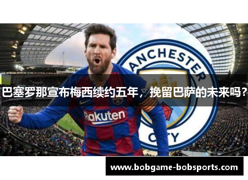 巴塞罗那宣布梅西续约五年，挽留巴萨的未来吗？