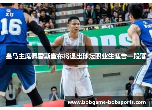 皇马主席佩雷斯宣布将退出球坛职业生涯告一段落